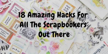 Amazing Hacks for All the Scrapbookers Out There