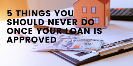 5 Things You Should Never Do Once Your Loan is Approved
